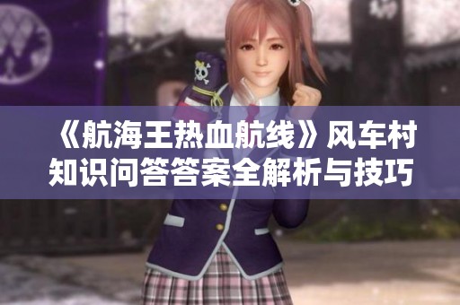 《航海王热血航线》风车村知识问答答案全解析与技巧分享