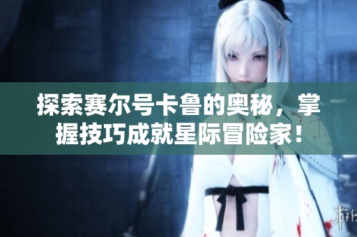探索赛尔号卡鲁的奥秘，掌握技巧成就星际冒险家！