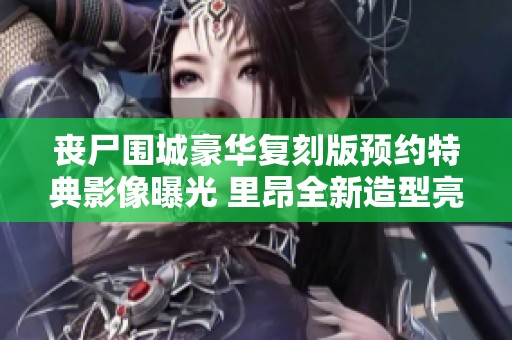 丧尸围城豪华复刻版预约特典影像曝光 里昂全新造型亮相