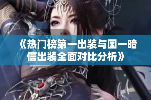 《热门榜第一出装与国一暗信出装全面对比分析》