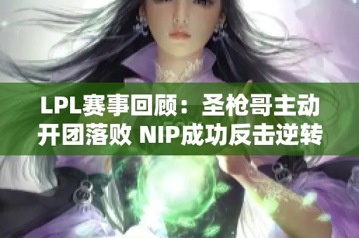 LPL赛事回顾：圣枪哥主动开团落败 NIP成功反击逆转局面