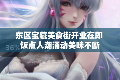 东区宝藏美食街开业在即 饭点人潮涌动美味不断