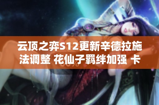 云顶之弈S12更新辛德拉施法调整 花仙子羁绊加强 卡特或迎新机遇