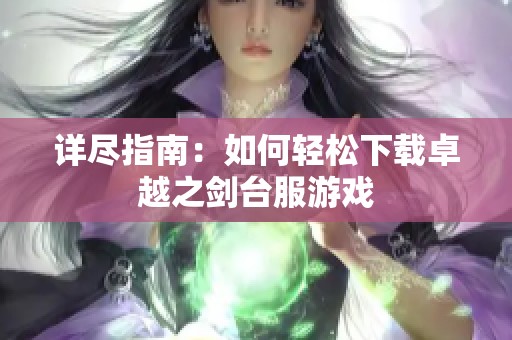 详尽指南：如何轻松下载卓越之剑台服游戏