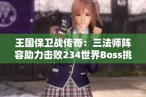 王国保卫战传奇：三法师阵容助力击败234世界Boss挑战攻略