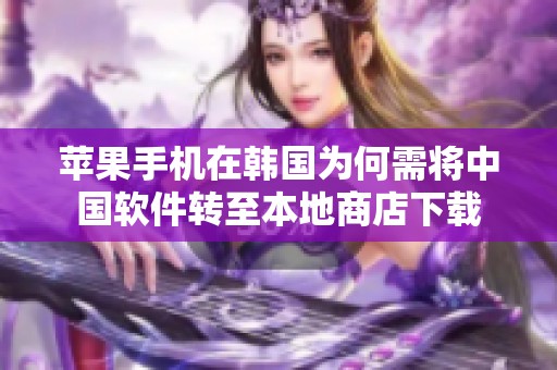 苹果手机在韩国为何需将中国软件转至本地商店下载