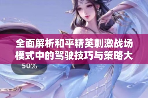 全面解析和平精英刺激战场模式中的驾驶技巧与策略大比拼