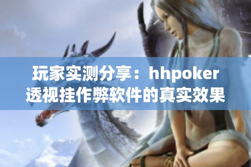 玩家实测分享：hhpoker透视挂作弊软件的真实效果与体验