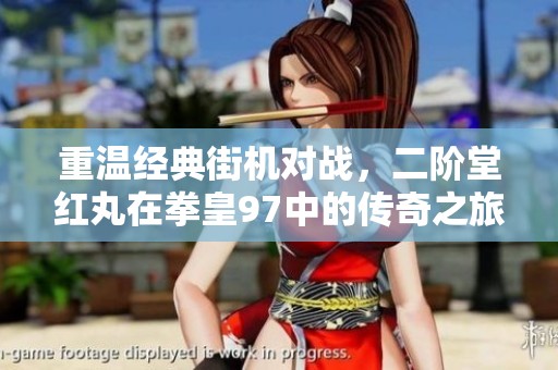 重温经典街机对战，二阶堂红丸在拳皇97中的传奇之旅