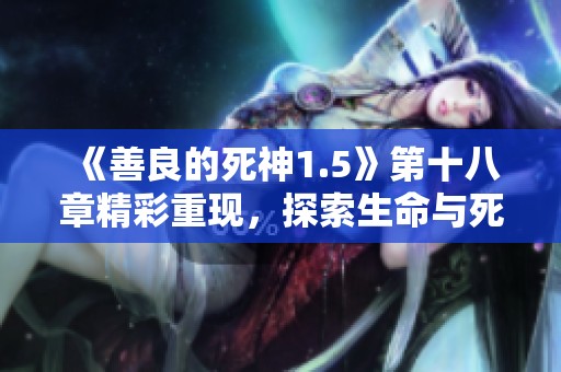 《善良的死神1.5》第十八章精彩重现，探索生命与死亡的边界