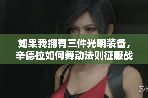 如果我拥有三件光明装备，辛德拉如何舞动法则征服战场