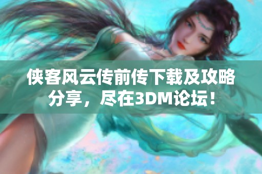 侠客风云传前传下载及攻略分享，尽在3DM论坛！