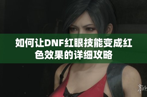如何让DNF红眼技能变成红色效果的详细攻略