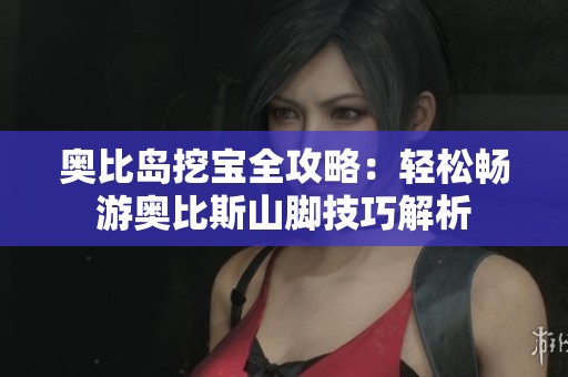 奥比岛挖宝全攻略：轻松畅游奥比斯山脚技巧解析
