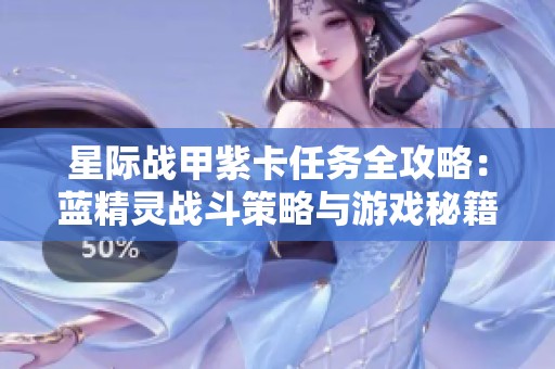 星际战甲紫卡任务全攻略：蓝精灵战斗策略与游戏秘籍分享