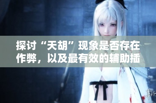探讨“天胡”现象是否存在作弊，以及最有效的辅助插件分析