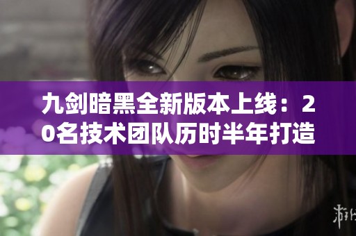 九剑暗黑全新版本上线：20名技术团队历时半年打造12大大陆与多种神器系统