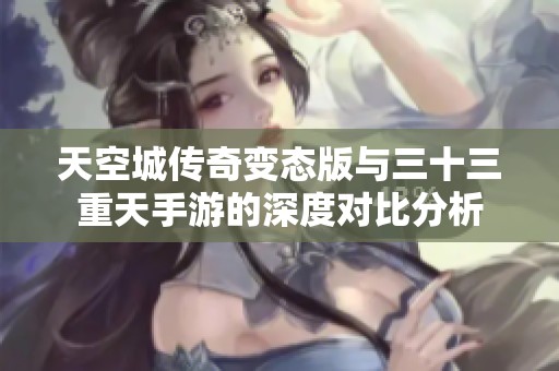 天空城传奇变态版与三十三重天手游的深度对比分析