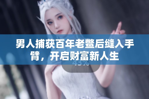 男人捕获百年老鳖后缝入手臂，开启财富新人生
