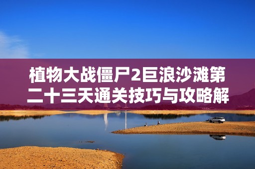 植物大战僵尸2巨浪沙滩第二十三天通关技巧与攻略解析