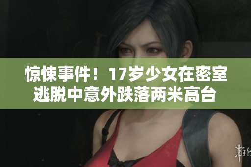 惊悚事件！17岁少女在密室逃脱中意外跌落两米高台