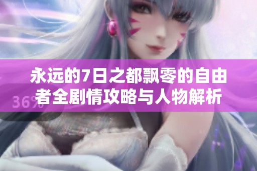 永远的7日之都飘零的自由者全剧情攻略与人物解析