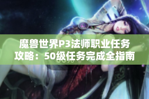 魔兽世界P3法师职业任务攻略：50级任务完成全指南