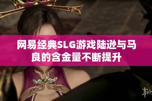 网易经典SLG游戏陆逊与马良的含金量不断提升