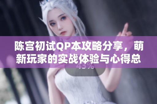 陈宫初试QP本攻略分享，萌新玩家的实战体验与心得总结