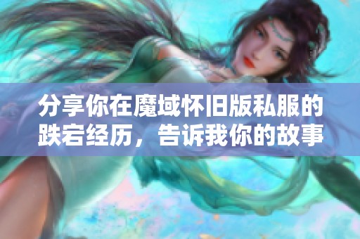分享你在魔域怀旧版私服的跌宕经历，告诉我你的故事！