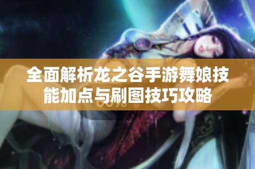 全面解析龙之谷手游舞娘技能加点与刷图技巧攻略