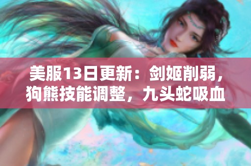 美服13日更新：剑姬削弱，狗熊技能调整，九头蛇吸血效果翻倍