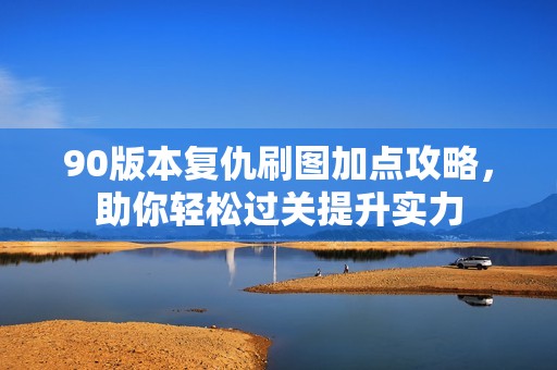 90版本复仇刷图加点攻略，助你轻松过关提升实力