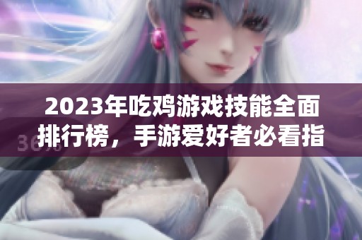 2023年吃鸡游戏技能全面排行榜，手游爱好者必看指南