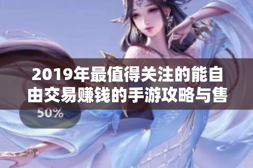 2019年最值得关注的能自由交易赚钱的手游攻略与售票点解析