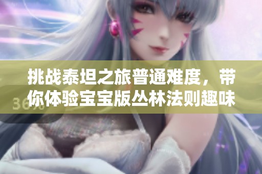 挑战泰坦之旅普通难度，带你体验宝宝版丛林法则趣味之旅