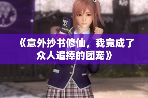 《意外抄书修仙，我竟成了众人追捧的团宠》