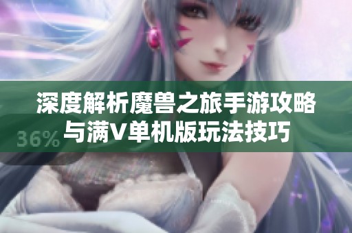 深度解析魔兽之旅手游攻略与满V单机版玩法技巧