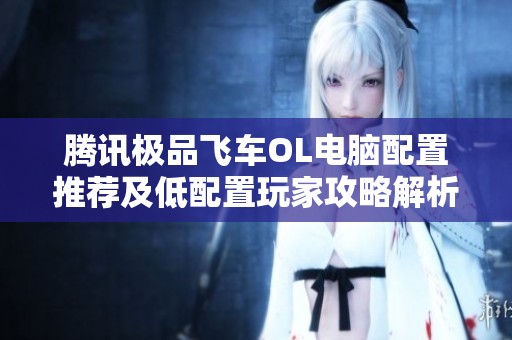 腾讯极品飞车OL电脑配置推荐及低配置玩家攻略解析