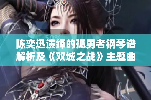 陈奕迅演绎的孤勇者钢琴谱解析及《双城之战》主题曲赏析