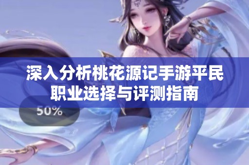 深入分析桃花源记手游平民职业选择与评测指南