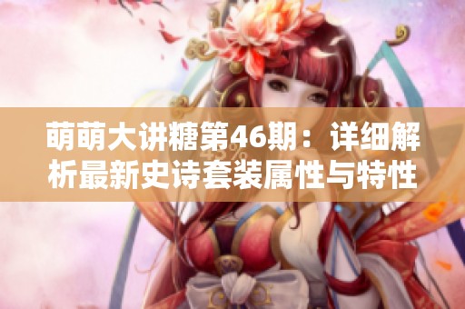 萌萌大讲糖第46期：详细解析最新史诗套装属性与特性