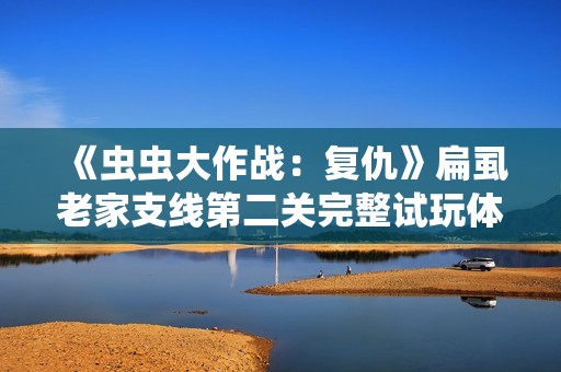 《虫虫大作战：复仇》扁虱老家支线第二关完整试玩体验分享