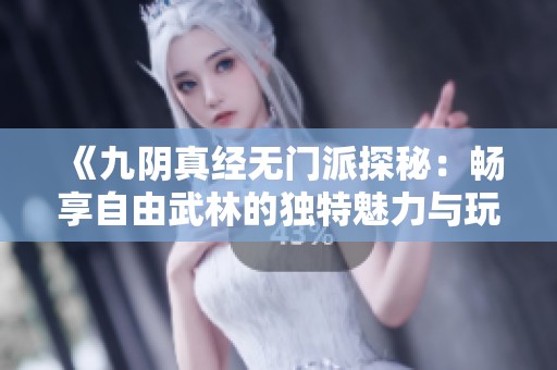 《九阴真经无门派探秘：畅享自由武林的独特魅力与玩法》