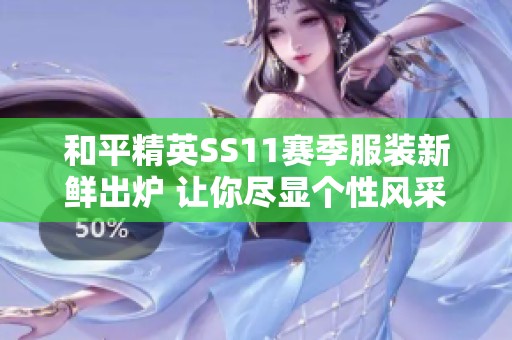 和平精英SS11赛季服装新鲜出炉 让你尽显个性风采
