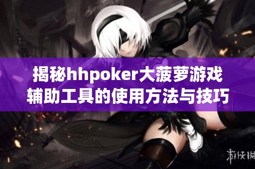 揭秘hhpoker大菠萝游戏辅助工具的使用方法与技巧
