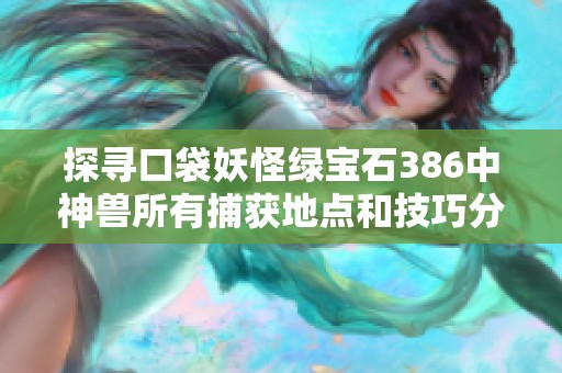 探寻口袋妖怪绿宝石386中神兽所有捕获地点和技巧分享