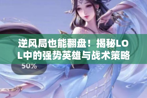 逆风局也能翻盘！揭秘LOL中的强势英雄与战术策略