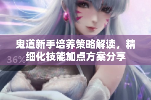 鬼道新手培养策略解读，精细化技能加点方案分享