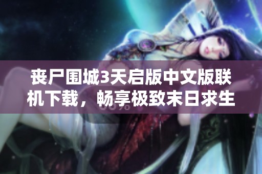 丧尸围城3天启版中文版联机下载，畅享极致末日求生体验